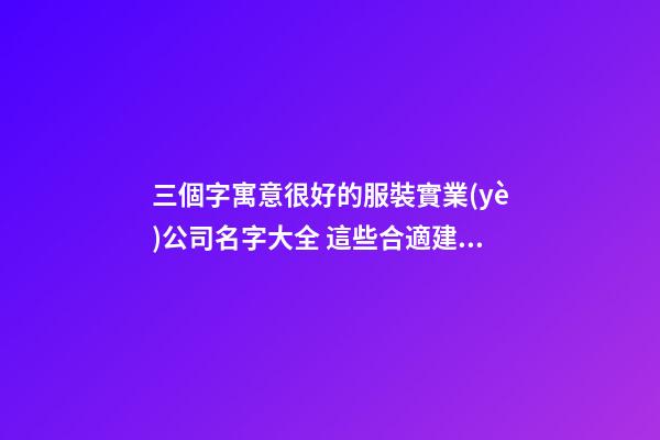三個字寓意很好的服裝實業(yè)公司名字大全 這些合適建議-第1張-公司起名-玄機派